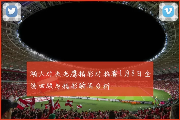 湖人对决老鹰精彩对抗赛1月8日全场回顾与精彩瞬间分析