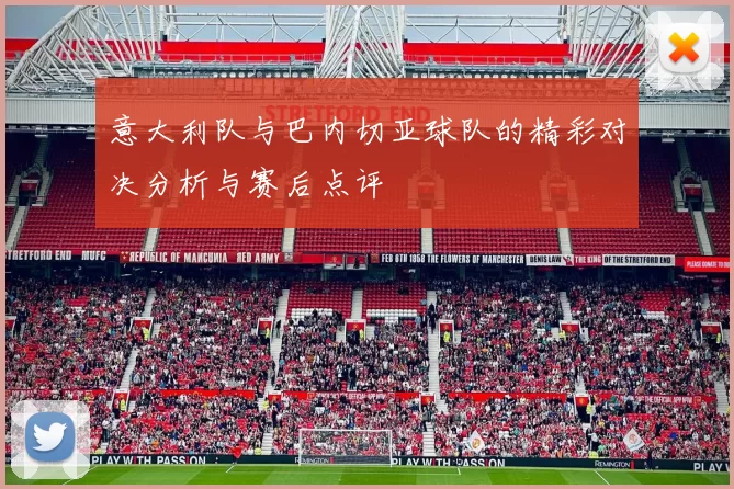 意大利队与巴内切亚球队的精彩对决分析与赛后点评