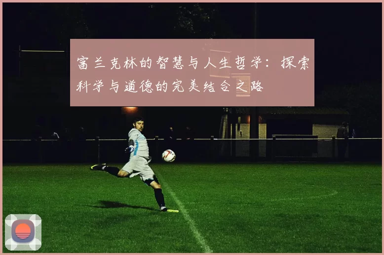 富兰克林的智慧与人生哲学：探索科学与道德的完美结合之路