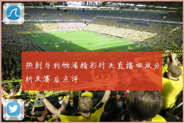 热刺与利物浦精彩对决直播回放分析及赛后点评