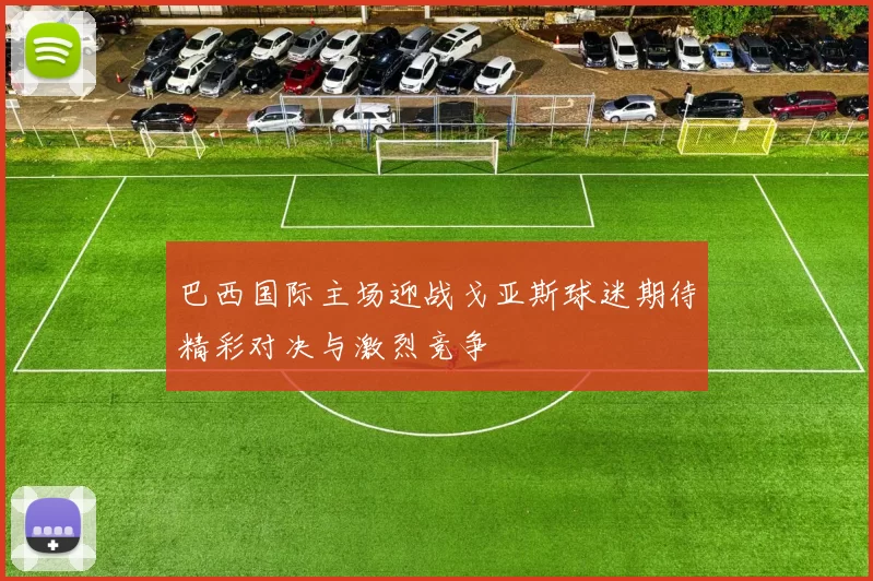 巴西国际主场迎战戈亚斯球迷期待精彩对决与激烈竞争