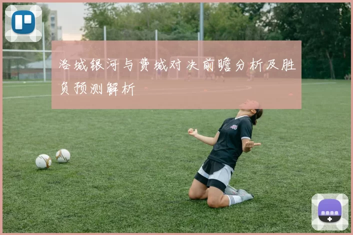 洛城银河与费城对决前瞻分析及胜负预测解析
