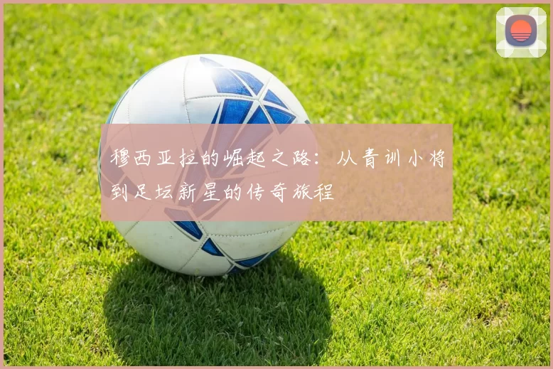 穆西亚拉的崛起之路：从青训小将到足坛新星的传奇旅程